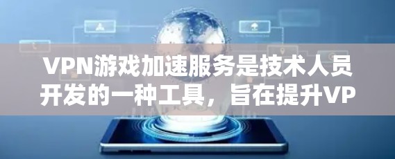VPN游戏加速服务是技术人员开发的一种工具，旨在提升VPN体验，减少延迟，让游戏运行更快。以下是关于VPN游戏加速服务的详细分析