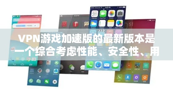 VPN游戏加速版的最新版本是一个综合考虑性能、安全性、用户友好的软件，旨在帮助用户更快地连接到网络以下载和分享内容。以下是对这些软件的综合评价