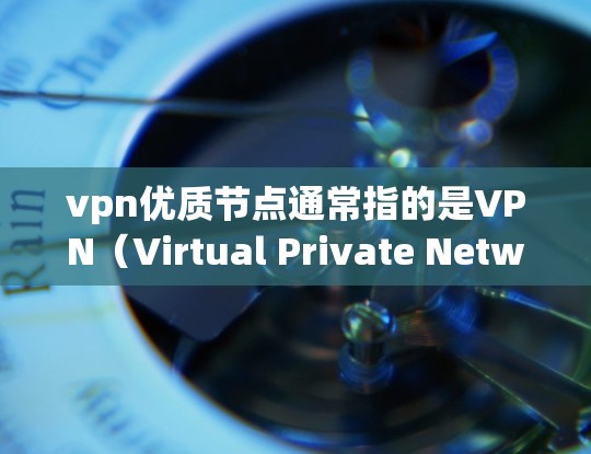 vpn优质节点通常指的是VPN(Virtual Private Network)中质量较高的服务器或节点。这些服务器或节点通常具有以下特性 vpn优质节点通常指的是VPN(Virtual Private Network)中质量较高的服务器或节点。这些服务器或节点通常具有以下特性