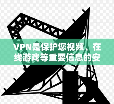 VPN是保护您视频、在线游戏等重要信息的安全手段。以下是几种常见的VPN推荐工具，根据您的需求和偏好进行选择