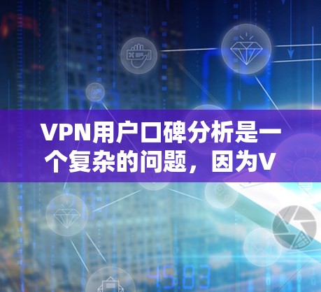 VPN用户口碑分析是一个复杂的问题，因为VPN的口碑因多种因素而异，包括但不限于