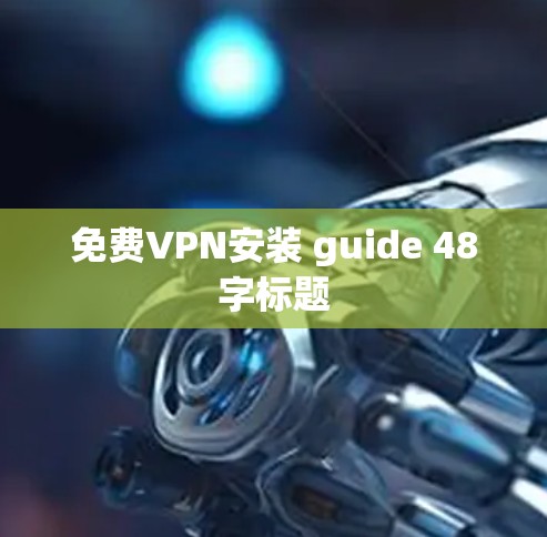 免费VPN安装 guide 48字标题