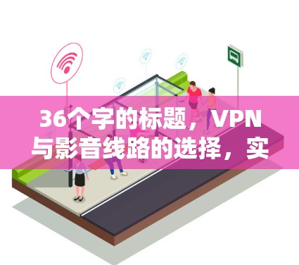 36个字的标题，VPN与影音线路的选择，实现VPN与影音实时化的最佳实践