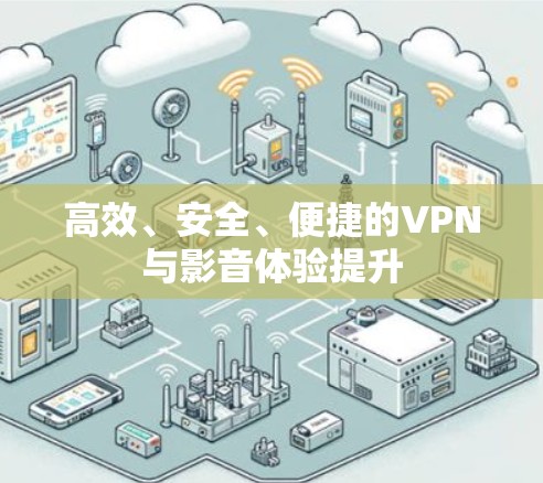 高效、安全、便捷的VPN与影音体验提升