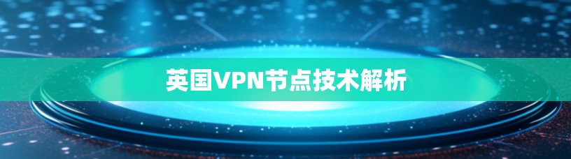 英国VPN节点技术解析