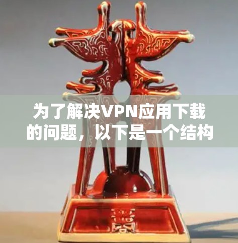为了解决VPN应用下载的问题，以下是一个结构化的指南，帮助你选择最适合自己的VPN应用