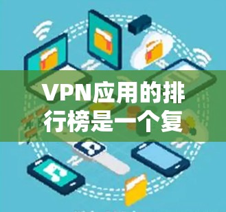 VPN应用的排行榜是一个复杂而重要的任务，因为它涉及到安全、隐私和功能的平衡。以下是根据用户需求整理的VPN应用排行榜，涵盖多种需求和协议