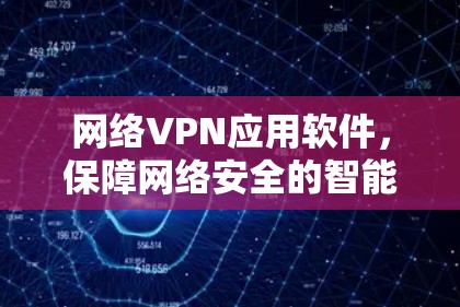 网络VPN应用软件,保障网络安全的智能解决方案 网络VPN应用软件,保障网络安全的智能解决方案