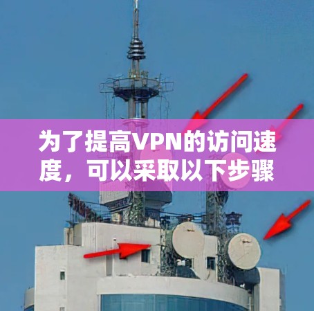 为了提高VPN的访问速度，可以采取以下步骤