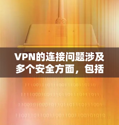 VPN的连接问题涉及多个安全方面，包括防火墙、VPN软件、数据加密、IP安全、数据泄露、网络攻击和数据盗窃。以下是详细的分析和建议