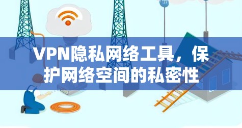 VPN隐私网络工具，保护网络空间的私密性
