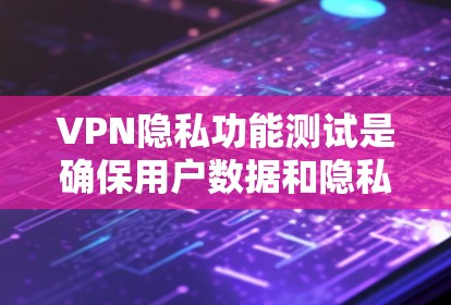 VPN隐私功能测试是确保用户数据和隐私在使用过程中得到保护的重要步骤。以下是一个详细的测试过程和内容，帮助你理解如何进行这样的测试