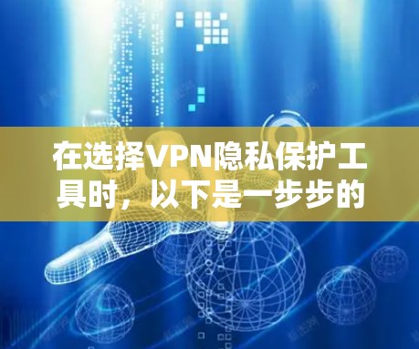 在选择VPN隐私保护工具时，以下是一步步的建议