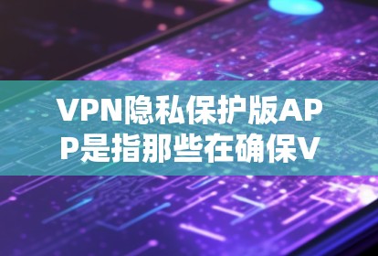 VPN隐私保护版APP是指那些在确保VPN安全的同时，也增加了隐私方面的保护措施。以下是一些可能适合你的 VPN 隐私保护版APP推荐，涵盖加密方式、隐私保护等方面