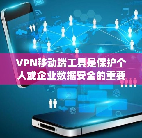 VPN移动端工具是保护个人或企业数据安全的重要手段，主要包括Nimble、Snyk和OpenVPN。以下是它们的详细介绍和应用指南