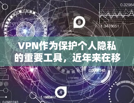 VPN作为保护个人隐私的重要工具，近年来在移动端的应用也日益普及。以下是几种在安卓平台上有广泛用户反馈的VPN应用推荐，供你参考