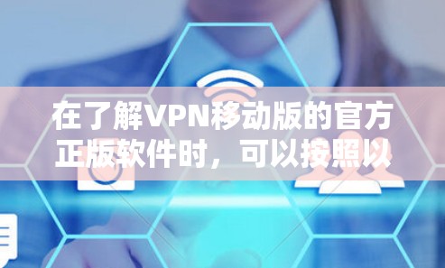 在了解VPN移动版的官方正版软件时,可以按照以下步骤进行 在了解VPN移动版的官方正版软件时,可以按照以下步骤进行