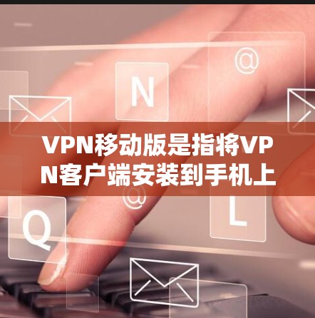 VPN移动版是指将VPN客户端安装到手机上,以便在移动设备上进行VPN访问。以下是获取VPN移动版的步骤和推荐 VPN移动版是指将VPN客户端安装到手机上,以便在移动设备上进行VPN访问。以下是获取VPN移动版的步骤和推荐