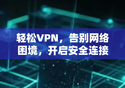 轻松VPN，告别网络困境，开启安全连接