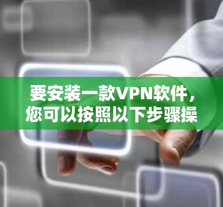 要安装一款VPN软件，您可以按照以下步骤操作