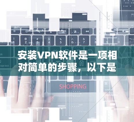 安装VPN软件是一项相对简单的步骤，以下是详细的安装指南