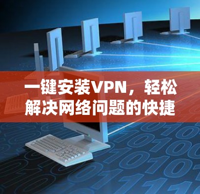 一键安装VPN，轻松解决网络问题的快捷方式