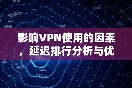 影响VPN使用的因素，延迟排行分析与优化建议