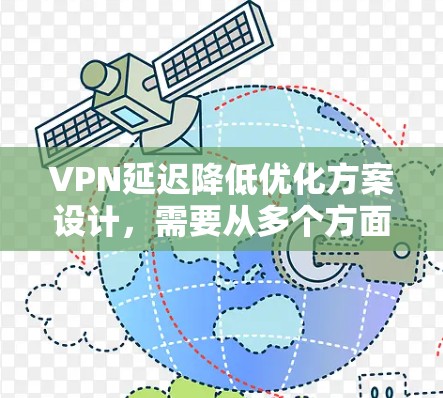 VPN延迟降低优化方案设计，需要从多个方面入手，包括软件升级、网络设置、服务器优化、负载均衡以及使用延迟缓存等方法。以下是一个全面的优化方案