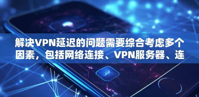 解决VPN延迟的问题需要综合考虑多个因素，包括网络连接、VPN服务器、连接设备的性能以及VPN服务提供商。以下是逐步的解决方案