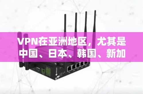 VPN在亚洲地区，尤其是中国、日本、韩国、新加坡等地，都有多个主要的VPN节点和平台。这些平台根据不同的需求和用户特点，提供多样化的服务。以下是一个关于VPN在亚洲节点排行的概述