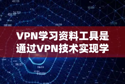 VPN学习资料工具是通过VPN技术实现学习资源共享的网络服务。如果您希望获取学习资料，以下是一些推荐的VPN学习资料工具，它们可以帮助您访问和下载各种学习资源