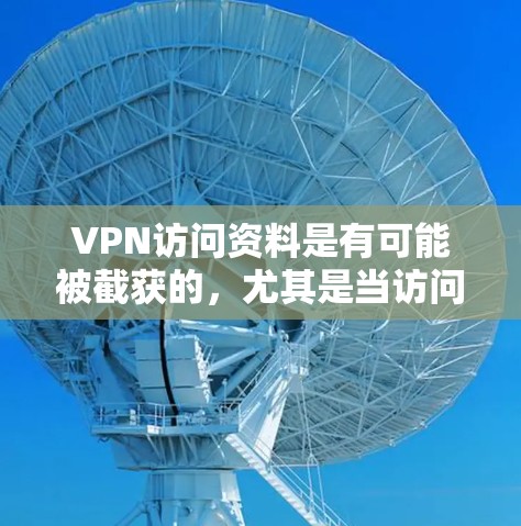 VPN访问资料是有可能被截获的，尤其是当访问某些加密或私密文件时。为了确保你在使用VPN服务时的安全性，以下是一些建议和注意事项