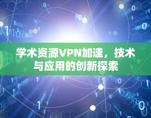 学术资源VPN加速，技术与应用的创新探索
