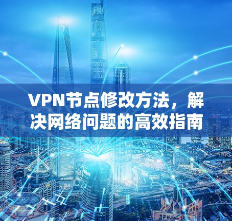 VPN节点修改方法，解决网络问题的高效指南