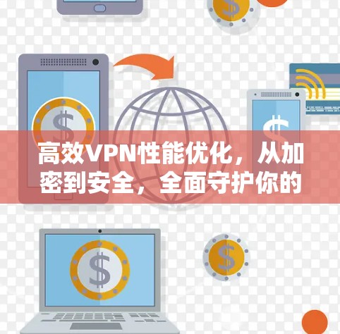 高效VPN性能优化，从加密到安全，全面守护你的网络信任