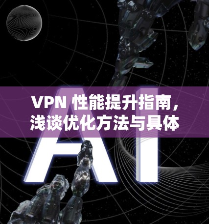 VPN 性能提升指南,浅谈优化方法与具体建议 VPN 性能提升指南,浅谈优化方法与具体建议