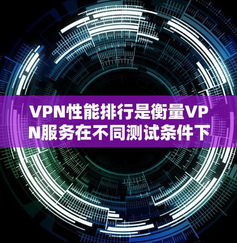 VPN性能排行是衡量VPN服务在不同测试条件下的表现和效率,通常涉及延迟、连接速度、安全性和覆盖范围等多个指标。以下是一些主要VPN服务的性能排行,供参考 VPN性能排行是衡量VPN服务在不同测试条件下的表现和效率,通常涉及延迟、连接速度、安全性和覆盖范围等多个指标。以下是一些主要VPN服务的性能排行,供参考