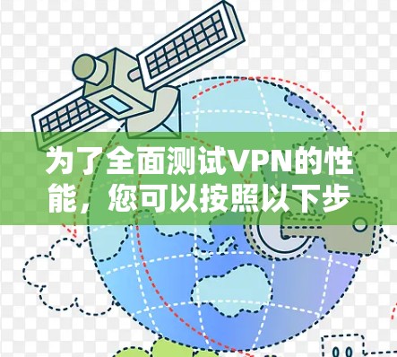 为了全面测试VPN的性能,您可以按照以下步骤进行操作 为了全面测试VPN的性能,您可以按照以下步骤进行操作