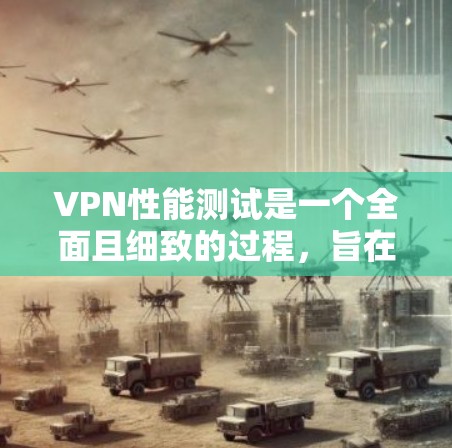 VPN性能测试是一个全面且细致的过程,旨在评估不同VPN软件在处理流量时的效率和稳定性。以下是对该过程的详细分析和总结 VPN性能测试是一个全面且细致的过程,旨在评估不同VPN软件在处理流量时的效率和稳定性。以下是对该过程的详细分析和总结