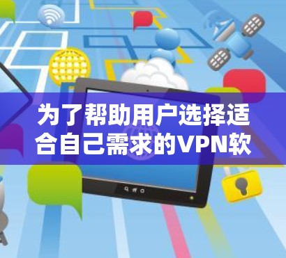 为了帮助用户选择适合自己需求的VPN软件，以下是一些推荐，涵盖不同需求和预算的选项