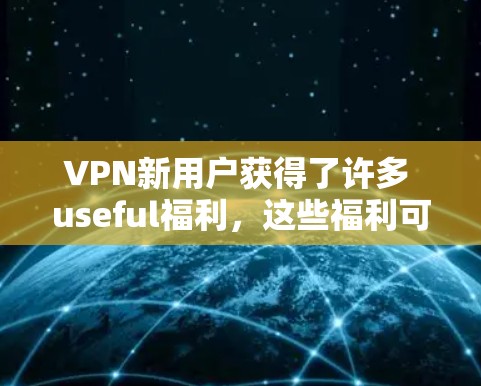 VPN新用户获得了许多 useful福利,这些福利可以帮助用户快速体验 VPN 的便利性和安全性。以下是几个重要的 VPN 新用户福利 VPN新用户获得了许多 useful福利,这些福利可以帮助用户快速体验 VPN 的便利性和安全性。以下是几个重要的 VPN 新用户福利