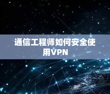 通信工程师如何安全使用VPN