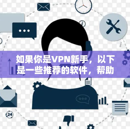 如果你是VPN新手，以下是一些推荐的软件，帮助你快速建立VPN联系