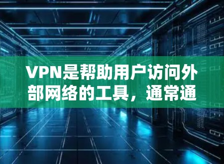 VPN是帮助用户访问外部网络的工具，通常通过加密传输数据来保障安全。如果你是新手，以下是一步步的指南，帮助你轻松上手