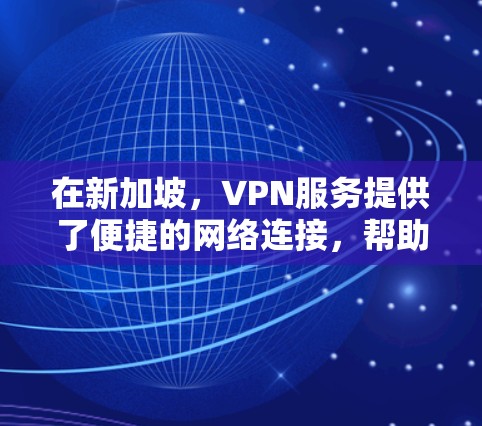 在新加坡,VPN服务提供了便捷的网络连接,帮助用户访问互联网。以下是一些关于VPN新加坡的详细信息 在新加坡,VPN服务提供了便捷的网络连接,帮助用户访问互联网。以下是一些关于VPN新加坡的详细信息