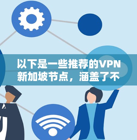 以下是一些推荐的VPN新加坡节点，涵盖了不同风格和功能