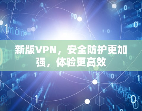 新版VPN，安全防护更加强，体验更高效
