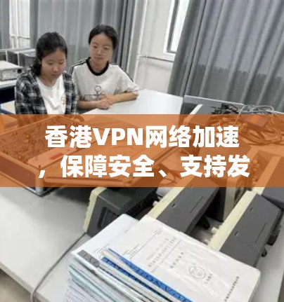 香港VPN网络加速，保障安全、支持发展