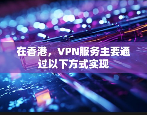 在香港，VPN服务主要通过以下方式实现