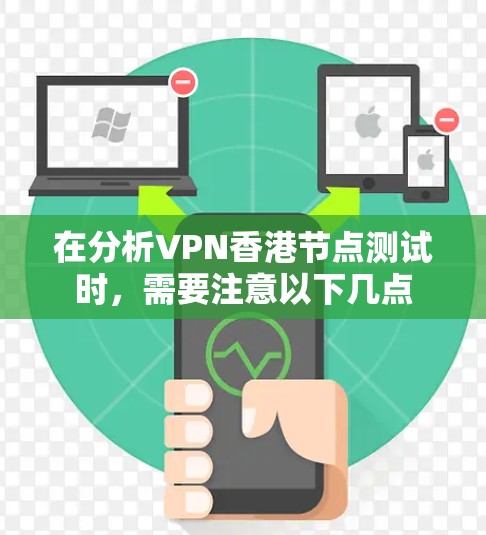 在分析VPN香港节点测试时，需要注意以下几点